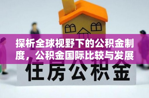 湖滨探析全球视野下的公积金制度，公积金国际比较与发展趋势