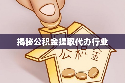湖滨揭秘公积金提取代办行业