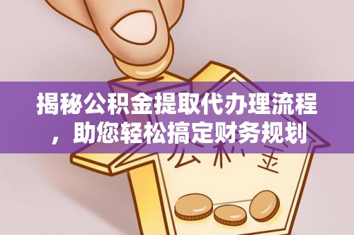湖滨揭秘公积金提取代办理流程，助您轻松搞定财务规划