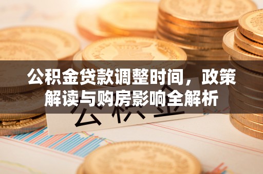 湖滨公积金贷款调整时间，政策解读与购房影响全解析