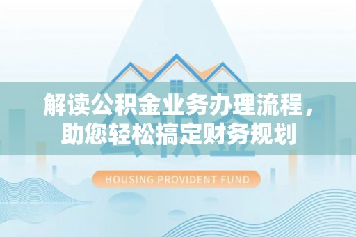 湖滨解读公积金业务办理流程，助您轻松搞定财务规划