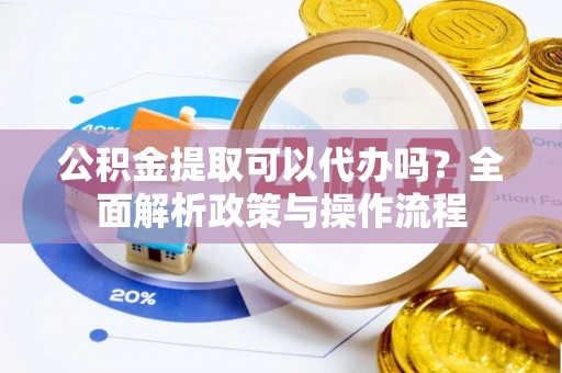 湖滨公积金提取可以代办吗？全面解析政策与操作流程