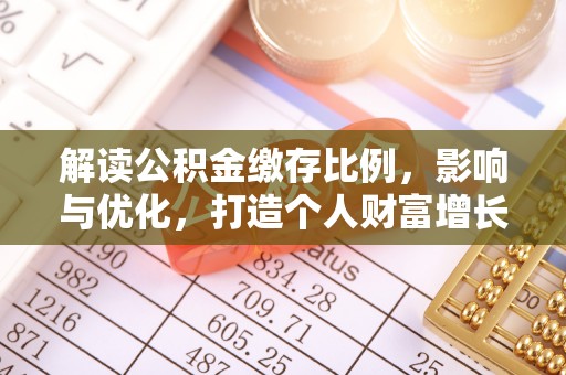 湖滨解读公积金缴存比例，影响与优化，打造个人财富增长新引擎
