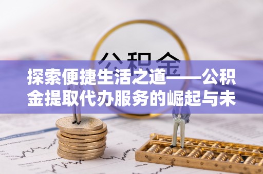 湖滨探索便捷生活之道——公积金提取代办服务的崛起与未来