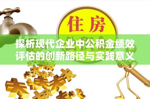 湖滨探析现代企业中公积金绩效评估的创新路径与实践意义