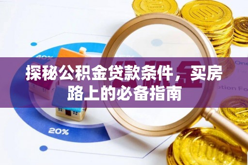 湖滨探秘公积金贷款条件，买房路上的必备指南