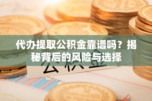 湖滨代办提取公积金靠谱吗？揭秘背后的风险与选择