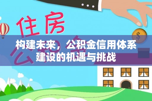 湖滨构建未来，公积金信用体系建设的机遇与挑战