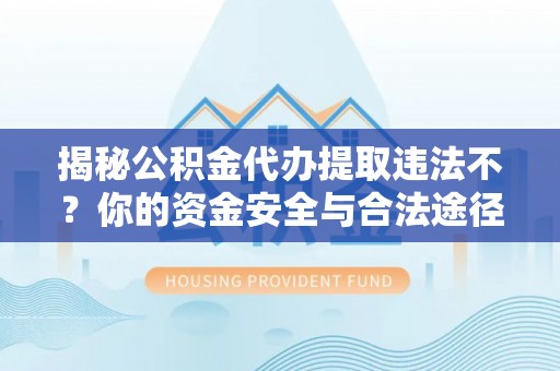 湖滨揭秘公积金代办提取违法不？你的资金安全与合法途径解析