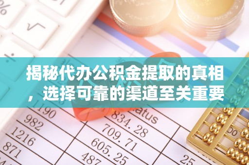 湖滨揭秘代办公积金提取的真相，选择可靠的渠道至关重要