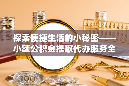 湖滨探索便捷生活的小秘密——小额公积金提取代办服务全解析