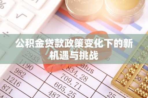湖滨公积金贷款政策变化下的新机遇与挑战