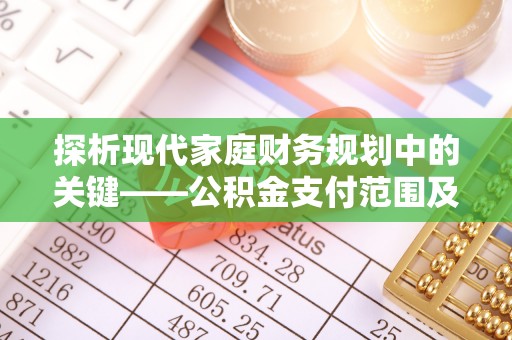 湖滨探析现代家庭财务规划中的关键——公积金支付范围及其影响