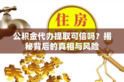 湖滨公积金代办提取可信吗？揭秘背后的真相与风险