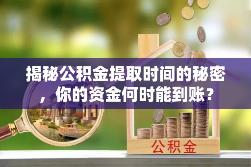 湖滨揭秘公积金提取时间的秘密，你的资金何时能到账？