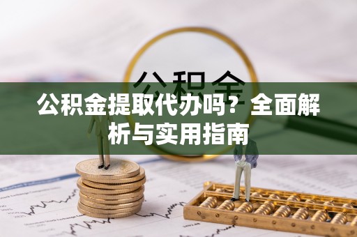 湖滨公积金提取代办吗？全面解析与实用指南