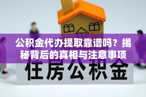 湖滨公积金代办提取靠谱吗？揭秘背后的真相与注意事项