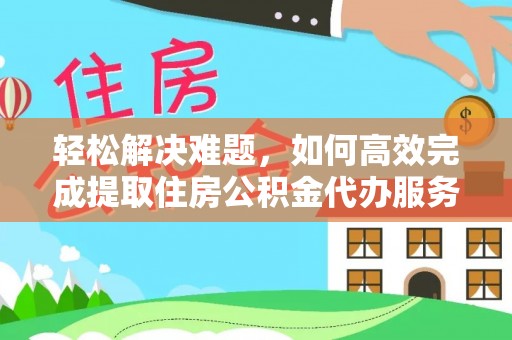 湖滨轻松解决难题，如何高效完成提取住房公积金代办服务