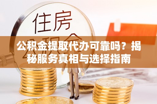 湖滨公积金提取代办可靠吗？揭秘服务真相与选择指南