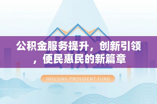 湖滨公积金服务提升，创新引领，便民惠民的新篇章