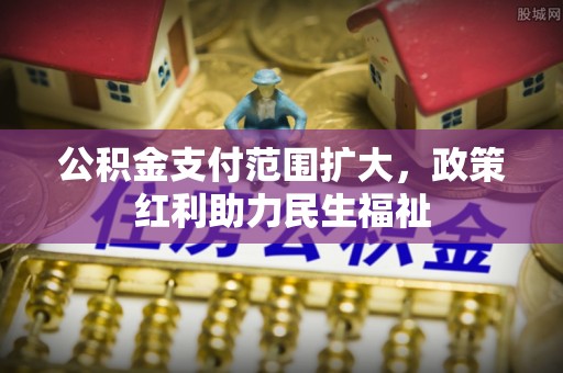 湖滨公积金支付范围扩大，政策红利助力民生福祉