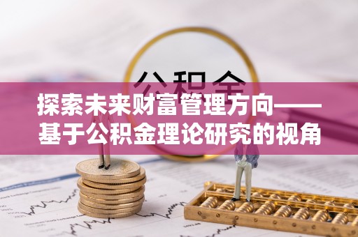 湖滨探索未来财富管理方向——基于公积金理论研究的视角