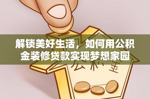 湖滨解锁美好生活，如何用公积金装修贷款实现梦想家园