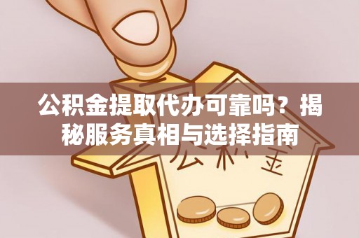 湖滨公积金提取代办可靠吗？揭秘服务真相与选择指南