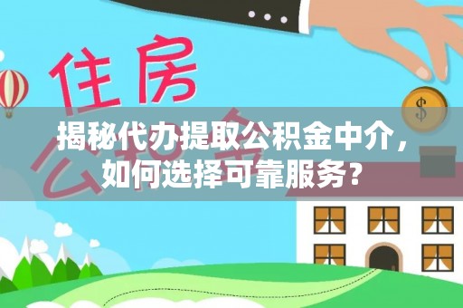 湖滨揭秘代办提取公积金中介，如何选择可靠服务？