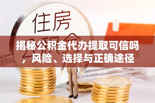 湖滨揭秘公积金代办提取可信吗，风险、选择与正确途径