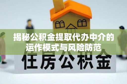 湖滨揭秘公积金提取代办中介的运作模式与风险防范