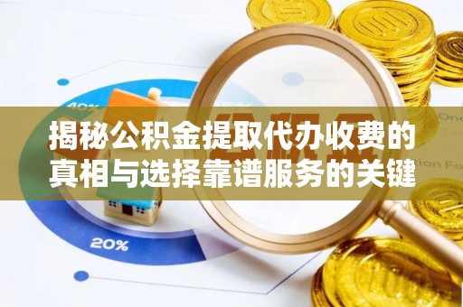 湖滨揭秘公积金提取代办收费的真相与选择靠谱服务的关键