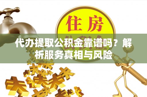 湖滨代办提取公积金靠谱吗？解析服务真相与风险