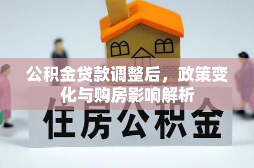 湖滨公积金贷款调整后，政策变化与购房影响解析