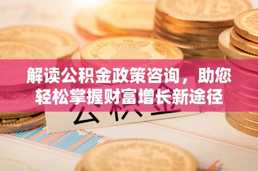 湖滨解读公积金政策咨询，助您轻松掌握财富增长新途径
