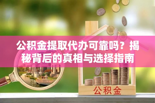 湖滨公积金提取代办可靠吗？揭秘背后的真相与选择指南