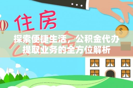 湖滨探索便捷生活，公积金代办提取业务的全方位解析
