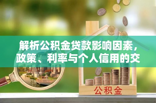 湖滨解析公积金贷款影响因素，政策、利率与个人信用的交织作用