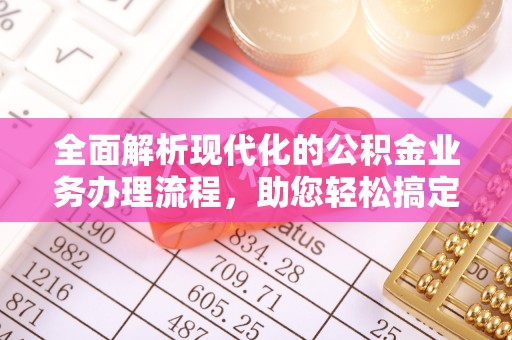 湖滨全面解析现代化的公积金业务办理流程，助您轻松搞定每一笔交易