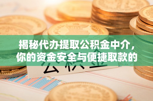 湖滨揭秘代办提取公积金中介，你的资金安全与便捷取款的平衡点