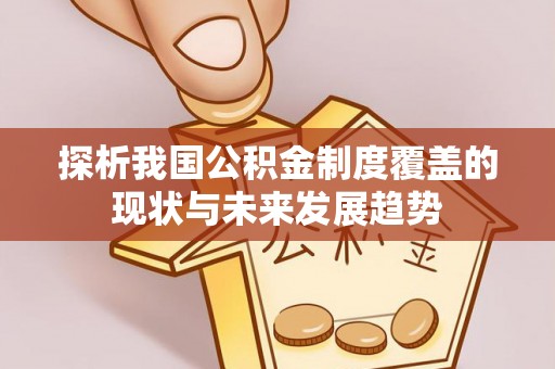湖滨探析我国公积金制度覆盖的现状与未来发展趋势