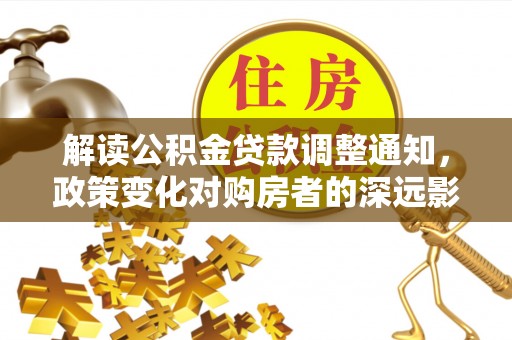 湖滨解读公积金贷款调整通知，政策变化对购房者的深远影响