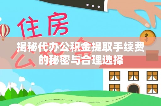 湖滨揭秘代办公积金提取手续费的秘密与合理选择