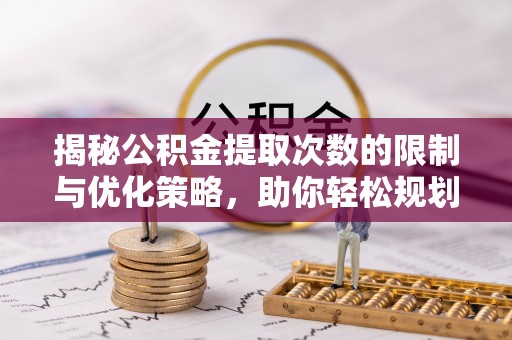 湖滨揭秘公积金提取次数的限制与优化策略，助你轻松规划财务未来