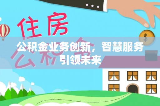 湖滨公积金业务创新，智慧服务引领未来