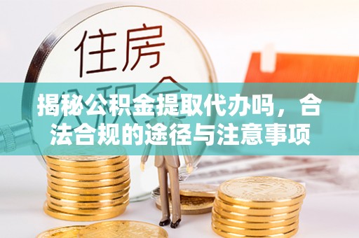 湖滨揭秘公积金提取代办吗，合法合规的途径与注意事项