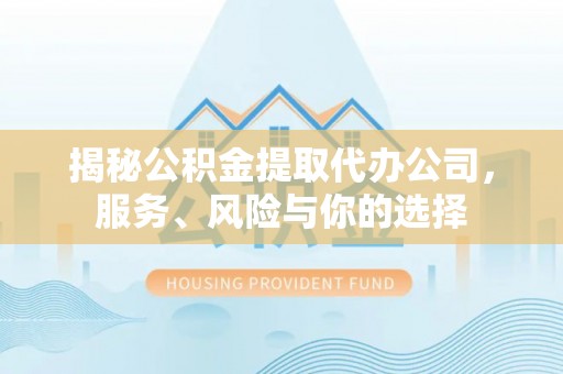 湖滨揭秘公积金提取代办公司，服务、风险与你的选择