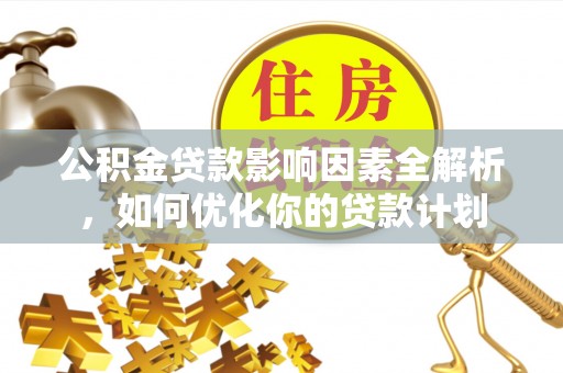 湖滨公积金贷款影响因素全解析，如何优化你的贷款计划
