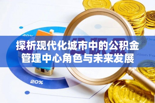 湖滨探析现代化城市中的公积金管理中心角色与未来发展