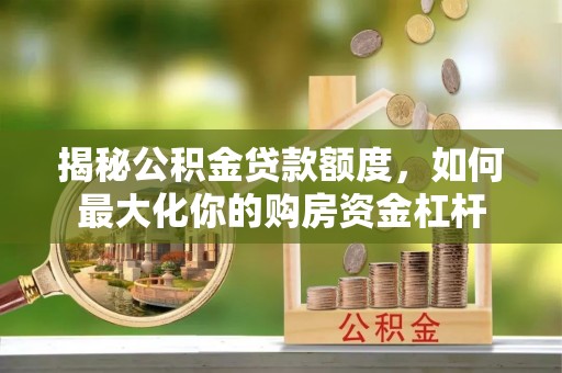 湖滨揭秘公积金贷款额度，如何最大化你的购房资金杠杆